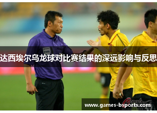 达西埃尔乌龙球对比赛结果的深远影响与反思