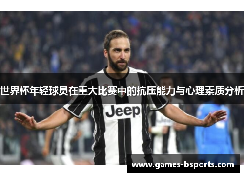 世界杯年轻球员在重大比赛中的抗压能力与心理素质分析