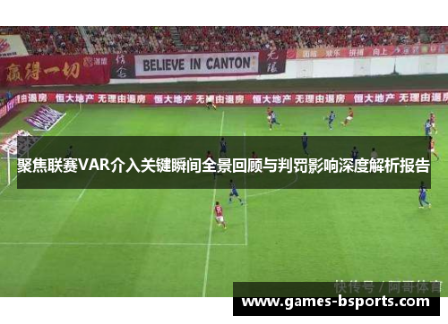 聚焦联赛VAR介入关键瞬间全景回顾与判罚影响深度解析报告