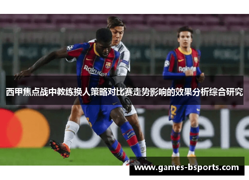 西甲焦点战中教练换人策略对比赛走势影响的效果分析综合研究