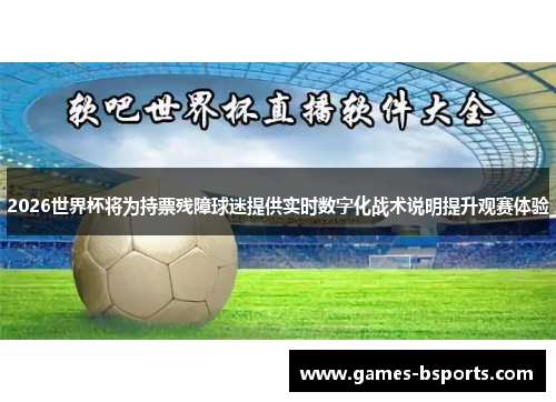 2026世界杯将为持票残障球迷提供实时数字化战术说明提升观赛体验 2026世界杯将为持票残障球迷提供实时数字化战术说明提升观赛体验