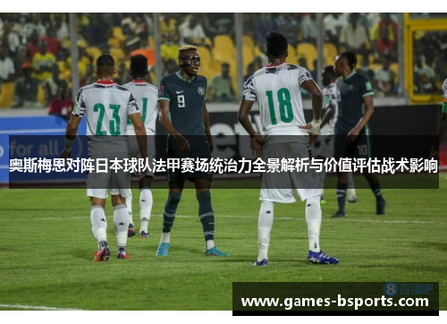 奥斯梅恩对阵日本球队法甲赛场统治力全景解析与价值评估战术影响