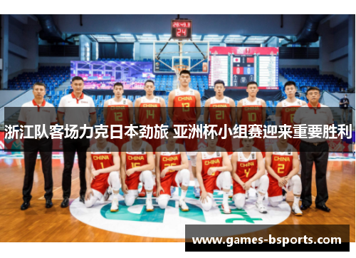 浙江队客场力克日本劲旅 亚洲杯小组赛迎来重要胜利 浙江队客场力克日本劲旅 亚洲杯小组赛迎来重要胜利