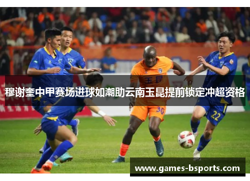 穆谢奎中甲赛场进球如潮助云南玉昆提前锁定冲超资格