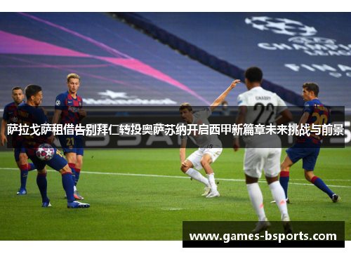 萨拉戈萨租借告别拜仁转投奥萨苏纳开启西甲新篇章未来挑战与前景