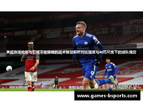 英超赛场抢断与犯规平衡策略的战术智慧解析对抗强度与判罚尺度下的球队博弈