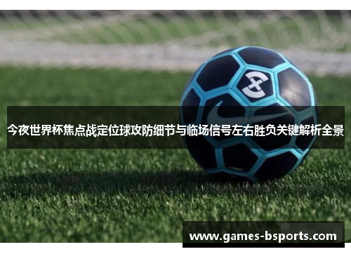 今夜世界杯焦点战定位球攻防细节与临场信号左右胜负关键解析全景