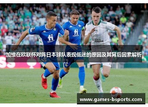 加维在欧联杯对阵日本球队表现低迷的原因及其背后因素解析