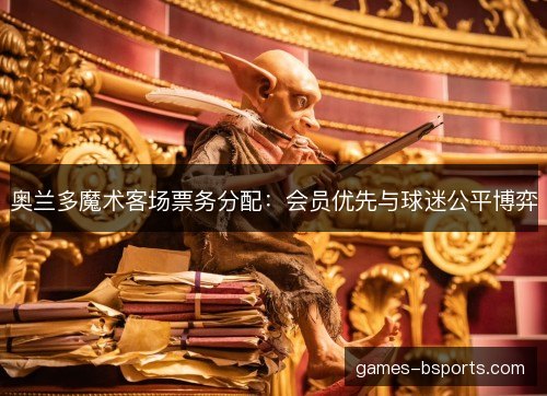 奥兰多魔术客场票务分配：会员优先与球迷公平博弈
