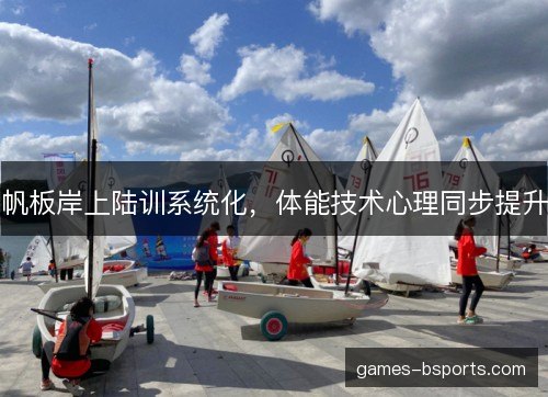 帆板岸上陆训系统化,体能技术心理同步提升 帆板岸上陆训系统化,体能技术心理同步提升