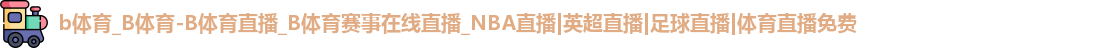 b体育_B体育-B体育直播_B体育赛事在线直播_NBA直播|英超直播|足球直播|体育直播免费